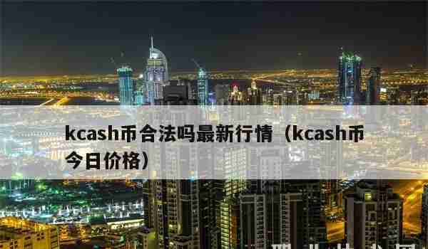 kcash币合法吗最新行情（kcash币今日价格）