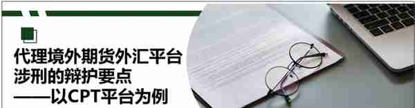 代理境外期货外汇平台涉刑的辩护要点——以CPT平台为例